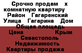 Срочно продам 2-х комнатную квартиру!!! › Район ­ Гагаренский › Улица ­ Гагарина › Дом ­ 52 › Общая площадь ­ 58 › Цена ­ 4 250 000 - Крым, Севастополь Недвижимость » Квартиры продажа   . Крым,Севастополь